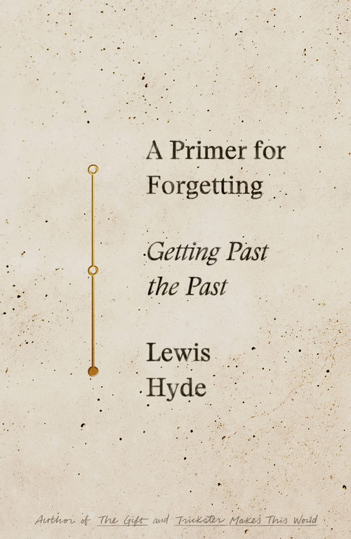Lewis Hyde's book 'A Primer for Forgetting'