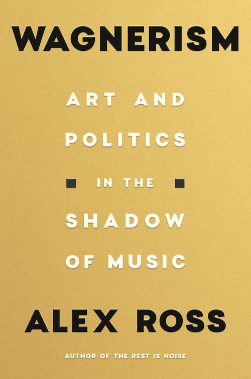 Book cover for "Wagnerism: Art and Politics in the  Shadow of Music" by Alex Ross