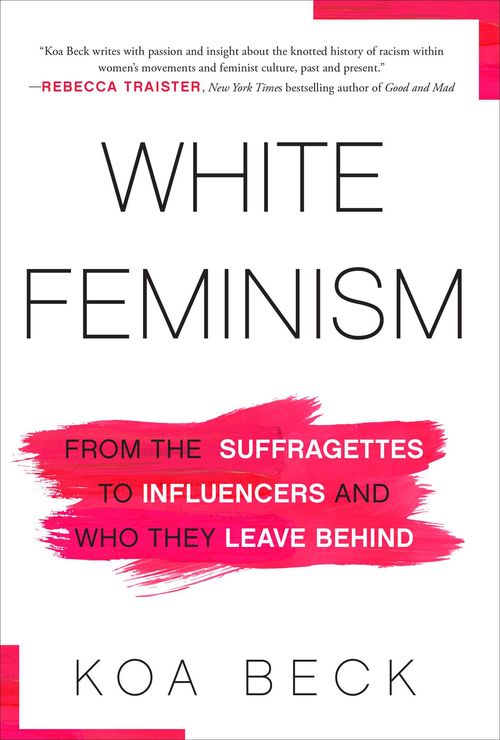 Book cover for "White Feminism: From the Suffragettes to Influencers and Who They Leave Behind" by author Koa Beck