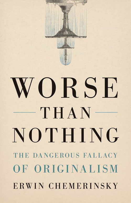 Erwin Chemerinsky's book, Worse Than Nothing: The Dangerous Fallacy of Originalism