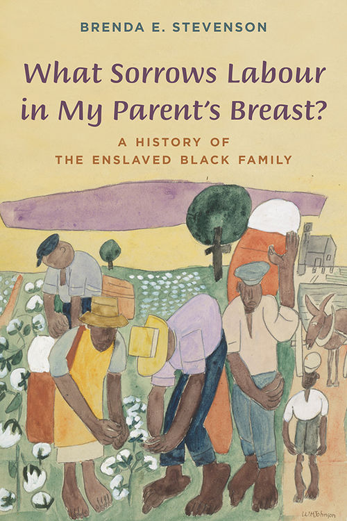 Cover of  What Sorrows Labour in My Parent’s Breast? A History of the Enslaved Black Family