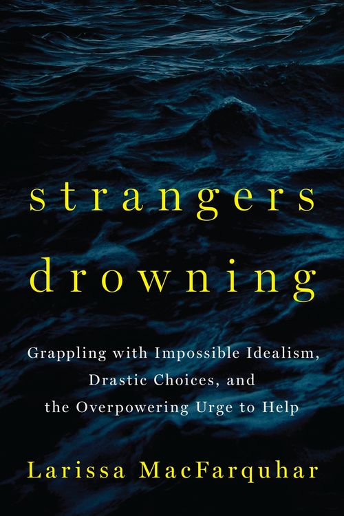 Strangers Drowning: Grappling with Impossible Idealism, Drastic Choices and the Overpowering Urge to Help