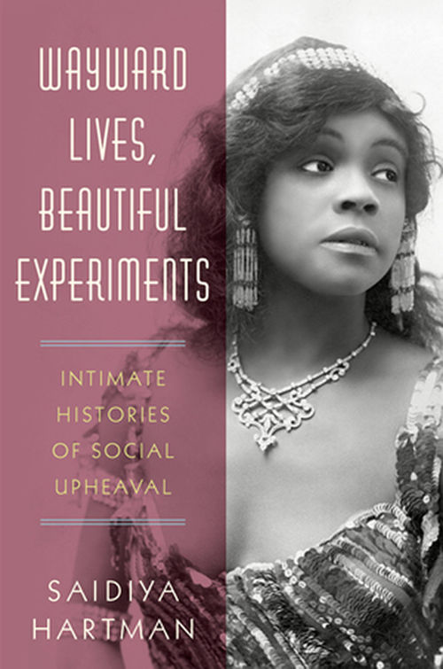 Jacket cover for 'Wayward Lives, Beautiful Experiments: Intimate Stories of Social Upheaval' by Saidiya Hartman