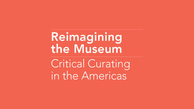 Reimagining the Museum: Critical Curating in the Americas