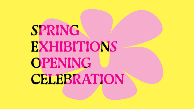 Graphic for Spring Exhibitions Opening Celebration on a yellow background with a pink flower