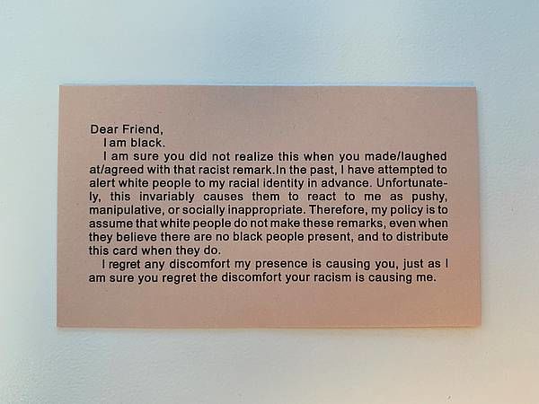 This business-card-sized card, created by Adrian Piper, begins with: "Dear Friend, I am black. I am sure you did not realize this when you made/laughed at/agreed with that racist remark. ..." 