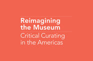 Reimagining the Museum: Critical Curating in the Americas