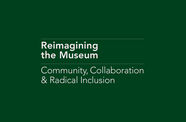 A green background with white font reading Reimagining the Museum: Community, Collaboration & Radical Inclusion